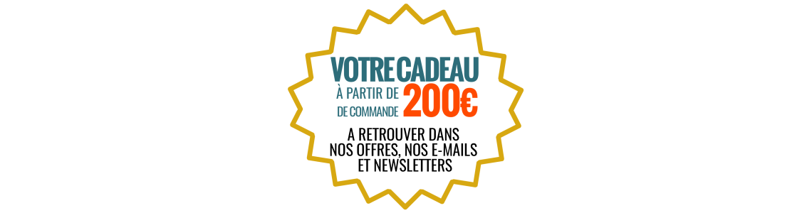 VOTRE CADEAU GRATUIT A PARTIR DE 200 EUROS DE COMMANDE