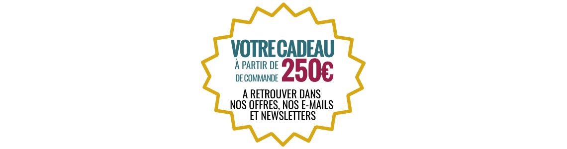 VOTRE CADEAU GRATUIT A PARTIR DE 250 EUROS DE COMMANDE